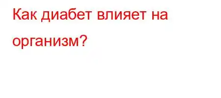 Как диабет влияет на организм?